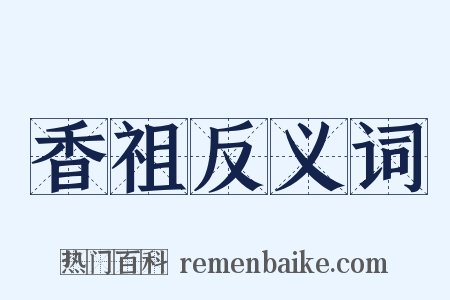 香祖反义词是什么意思的图片